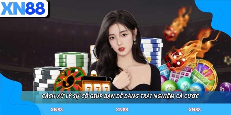 Cách xử lý sự cố giúp bạn dễ dàng trải nghiệm cá cược